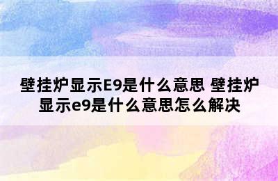 壁挂炉显示E9是什么意思 壁挂炉显示e9是什么意思怎么解决